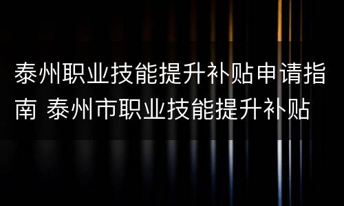 泰州职业技能提升补贴申请指南 泰州市职业技能提升补贴