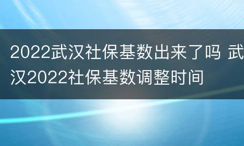 2022武汉社保基数出来了吗 武汉2022社保基数调整时间