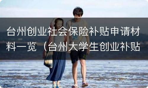 台州创业社会保险补贴申请材料一览（台州大学生创业补贴申请条件）