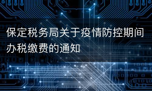 保定税务局关于疫情防控期间办税缴费的通知