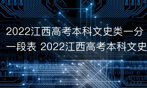 2022江西高考本科文史类一分一段表 2022江西高考本科文史类一分一段表是多少