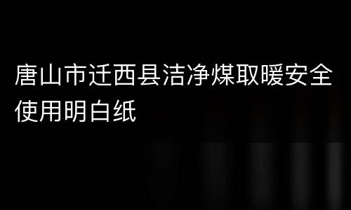 唐山市迁西县洁净煤取暖安全使用明白纸