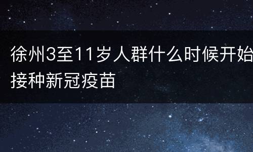 徐州3至11岁人群什么时候开始接种新冠疫苗