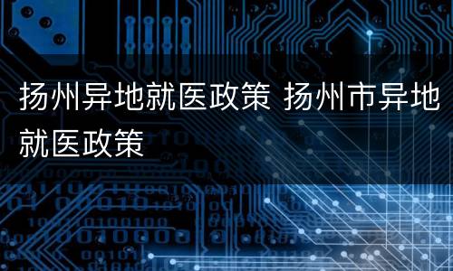 扬州异地就医政策 扬州市异地就医政策