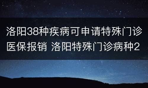 洛阳38种疾病可申请特殊门诊医保报销 洛阳特殊门诊病种2021新政策