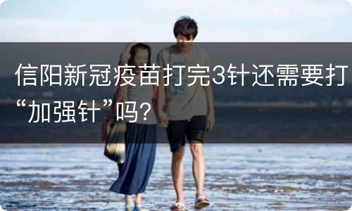 信阳新冠疫苗打完3针还需要打“加强针”吗？