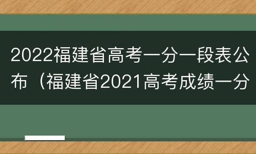 2022福建省高考一分一段表公布（福建省2021高考成绩一分一段表）