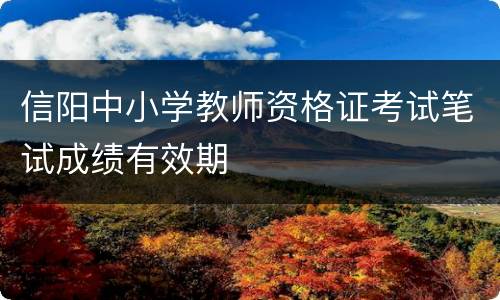 信阳中小学教师资格证考试笔试成绩有效期