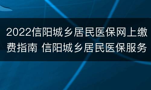 2022信阳城乡居民医保网上缴费指南 信阳城乡居民医保服务中心