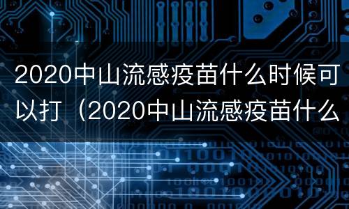 2020中山流感疫苗什么时候可以打（2020中山流感疫苗什么时候可以打第二针）