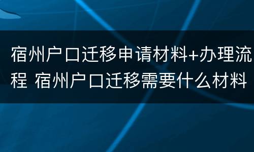 宿州户口迁移申请材料+办理流程 宿州户口迁移需要什么材料