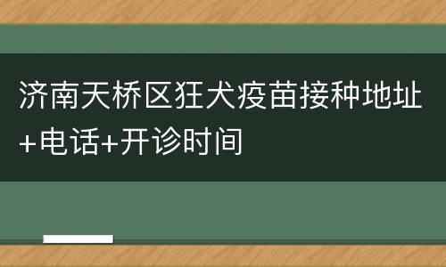 济南天桥区狂犬疫苗接种地址+电话+开诊时间