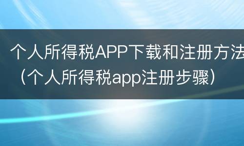 个人所得税APP下载和注册方法（个人所得税app注册步骤）