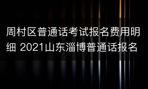 周村区普通话考试报名费用明细 2021山东淄博普通话报名