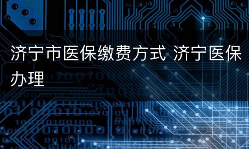 济宁市医保缴费方式 济宁医保办理