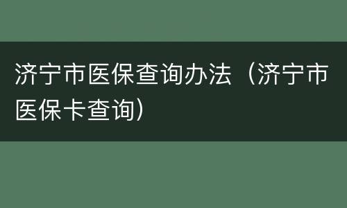 济宁市医保查询办法（济宁市医保卡查询）