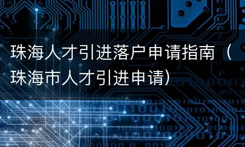 珠海人才引进落户申请指南（珠海市人才引进申请）