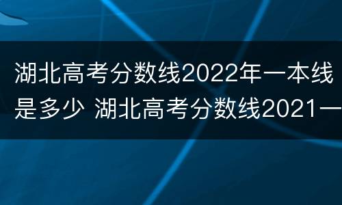 湖北高考分数线2022年一本线是多少 湖北高考分数线2021一本线多少