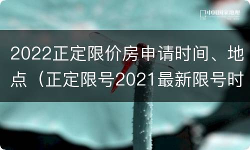 2022正定限价房申请时间、地点（正定限号2021最新限号时间）