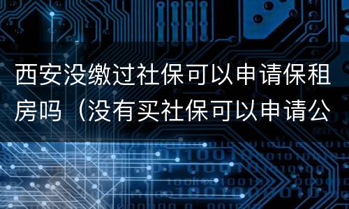 西安没缴过社保可以申请保租房吗（没有买社保可以申请公租房吗）