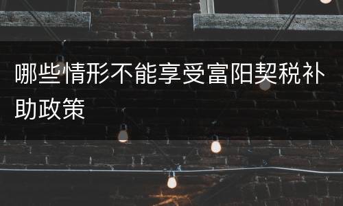哪些情形不能享受富阳契税补助政策