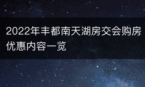 2022年丰都南天湖房交会购房优惠内容一览