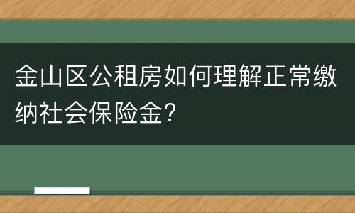 金山区公租房如何理解正常缴纳社会保险金?