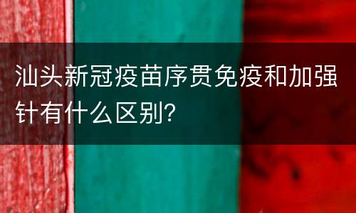 汕头新冠疫苗序贯免疫和加强针有什么区别？