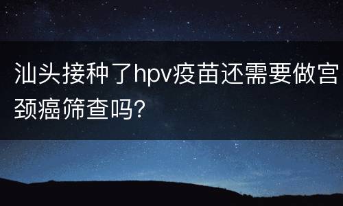 汕头接种了hpv疫苗还需要做宫颈癌筛查吗？