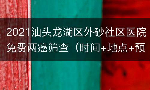 2021汕头龙湖区外砂社区医院免费两癌筛查（时间+地点+预约电话）