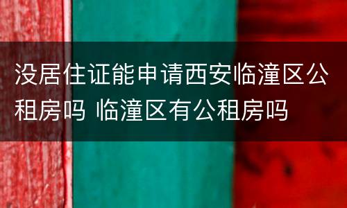 没居住证能申请西安临潼区公租房吗 临潼区有公租房吗