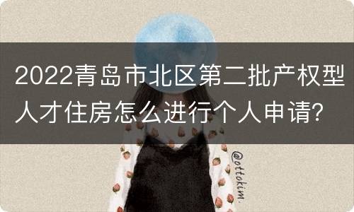 2022青岛市北区第二批产权型人才住房怎么进行个人申请？