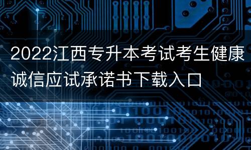 2022江西专升本考试考生健康诚信应试承诺书下载入口