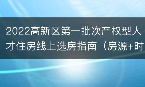 2022高新区第一批次产权型人才住房线上选房指南（房源+时间+流程+规则）