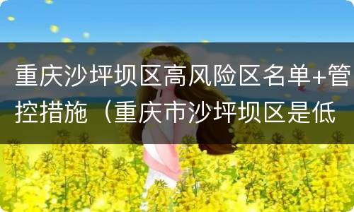 重庆沙坪坝区高风险区名单+管控措施（重庆市沙坪坝区是低风险区吗?）