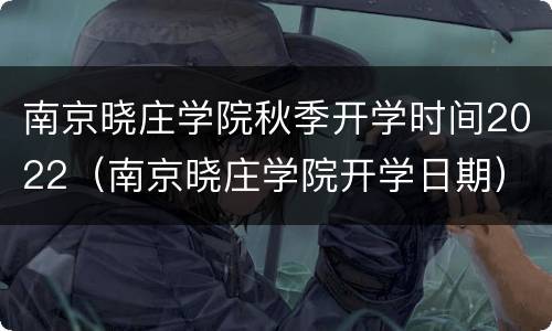 南京晓庄学院秋季开学时间2022（南京晓庄学院开学日期）