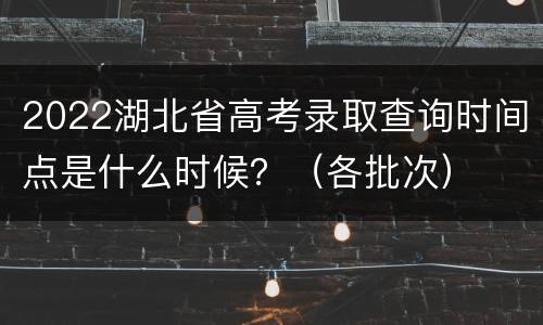 2022湖北省高考录取查询时间点是什么时候？（各批次）
