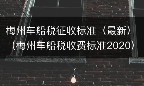 梅州车船税征收标准（最新）（梅州车船税收费标准2020）