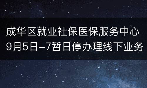 成华区就业社保医保服务中心9月5日-7暂日停办理线下业务