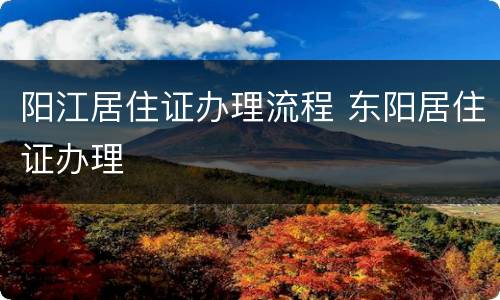 阳江居住证办理流程 东阳居住证办理