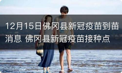 12月15日佛冈县新冠疫苗到苗消息 佛冈县新冠疫苗接种点