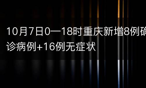 10月7日0—18时重庆新增8例确诊病例+16例无症状
