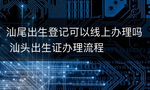汕尾出生登记可以线上办理吗 汕头出生证办理流程