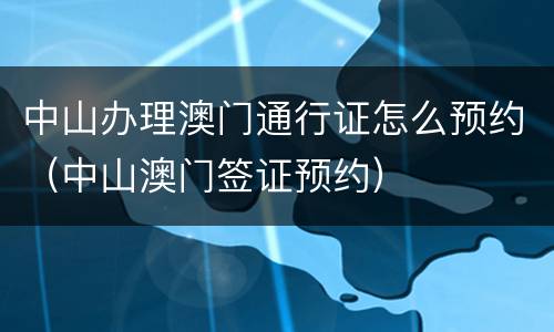 中山办理澳门通行证怎么预约（中山澳门签证预约）