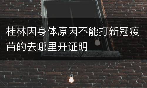 桂林因身体原因不能打新冠疫苗的去哪里开证明