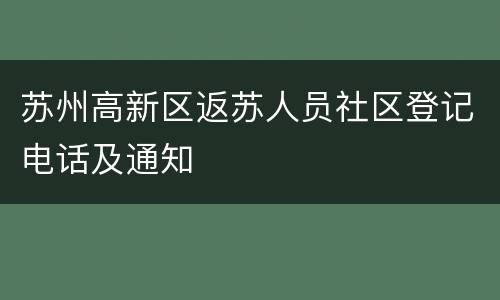 苏州高新区返苏人员社区登记电话及通知