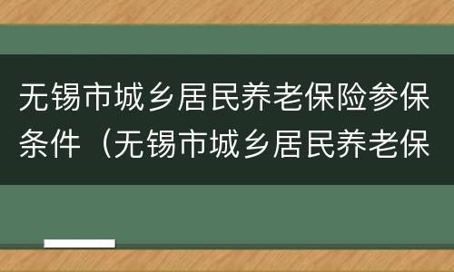 无锡市城乡居民养老保险参保条件（无锡市城乡居民养老保险参保条件要求）
