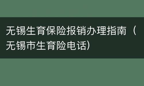 无锡生育保险报销办理指南（无锡市生育险电话）