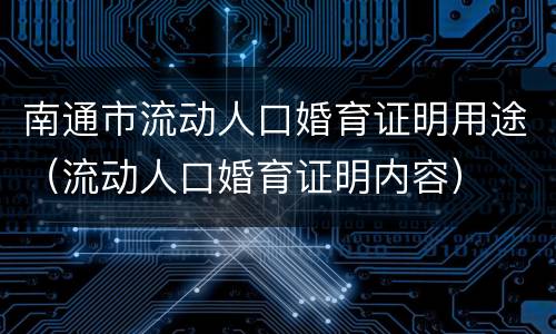 南通市流动人口婚育证明用途（流动人口婚育证明内容）