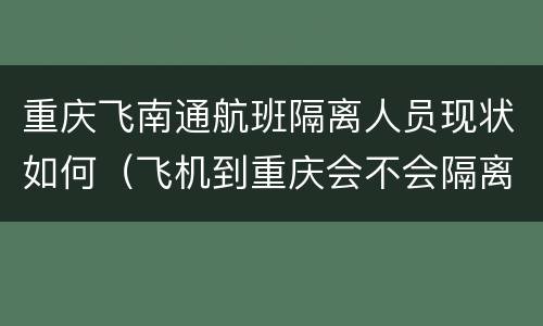 重庆飞南通航班隔离人员现状如何（飞机到重庆会不会隔离）